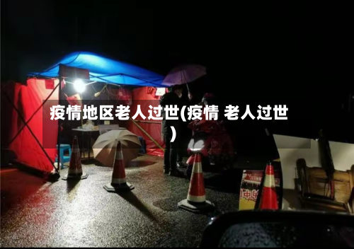 疫情地区老人过世(疫情 老人过世)