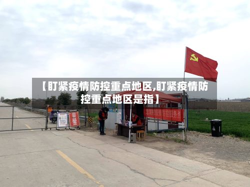【盯紧疫情防控重点地区,盯紧疫情防控重点地区是指】
