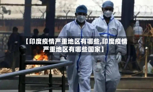 【印度疫情严重地区有哪些,印度疫情严重地区有哪些国家】