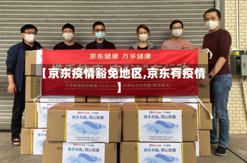 【京东疫情豁免地区,京东有疫情】