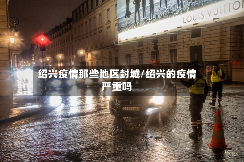 绍兴疫情那些地区封城/绍兴的疫情严重吗-第3张图片