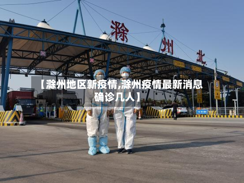 【滁州地区新疫情,滁州疫情最新消息确诊几人】-第3张图片