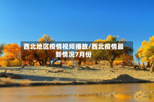 西北地区疫情视频播放/西北疫情最新情况7月份