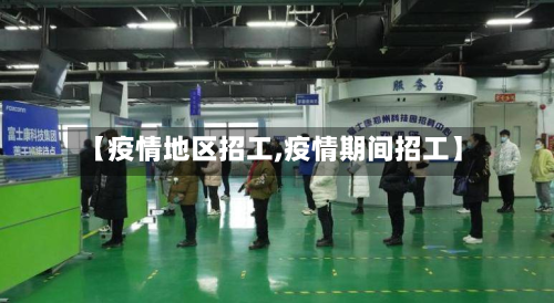 【疫情地区招工,疫情期间招工】