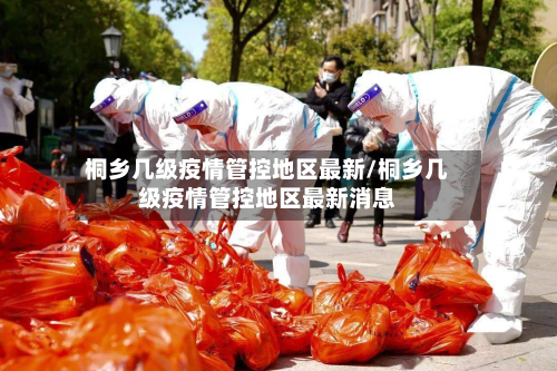 桐乡几级疫情管控地区最新/桐乡几级疫情管控地区最新消息-第3张图片