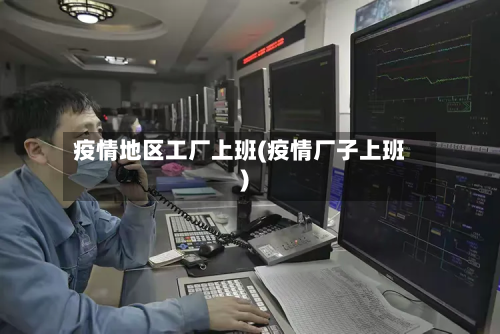 疫情地区工厂上班(疫情厂子上班)