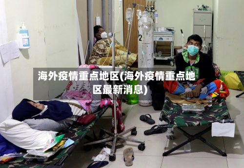 海外疫情重点地区(海外疫情重点地区最新消息)