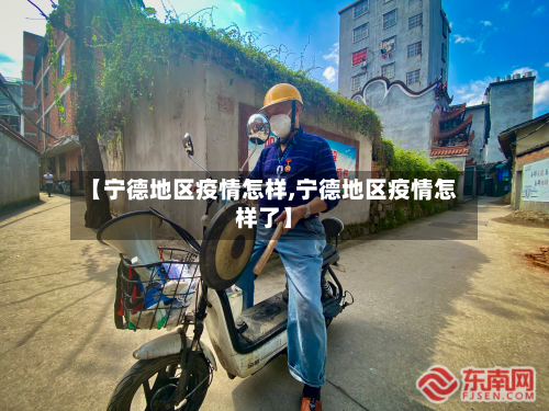 【宁德地区疫情怎样,宁德地区疫情怎样了】