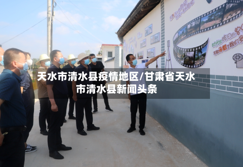 天水市清水县疫情地区/甘肃省天水市清水县新闻头条