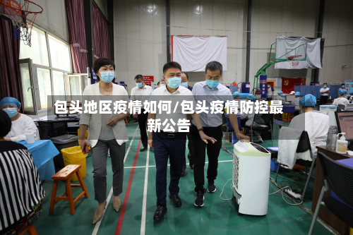 包头地区疫情如何/包头疫情防控最新公告