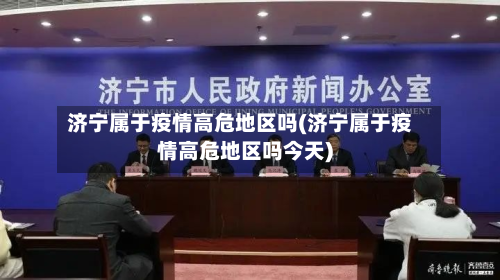 济宁属于疫情高危地区吗(济宁属于疫情高危地区吗今天)