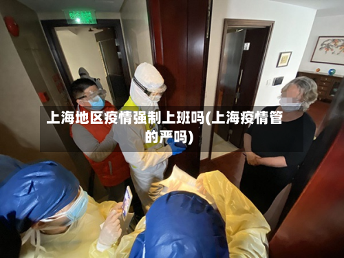 上海地区疫情强制上班吗(上海疫情管的严吗)