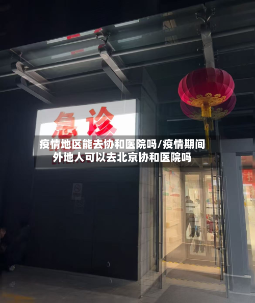 疫情地区能去协和医院吗/疫情期间外地人可以去北京协和医院吗-第2张图片