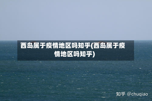 西岛属于疫情地区吗知乎(西岛属于疫情地区吗知乎)-第3张图片