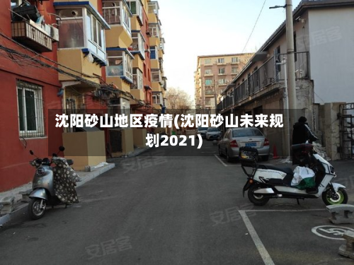 沈阳砂山地区疫情(沈阳砂山未来规划2021)-第3张图片