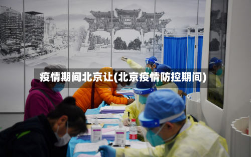 疫情期间北京让(北京疫情防控期间)