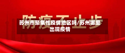 苏州市聚集性疫情地区吗/苏州哪里出现疫情