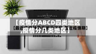 【疫情分ABCD四类地区,疫情分几类地区】