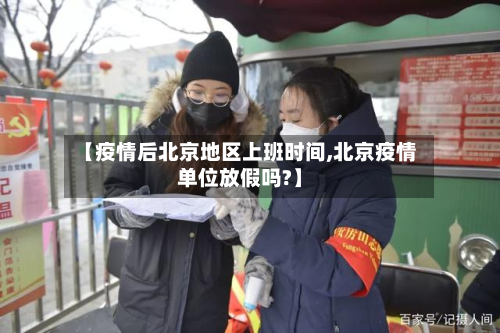 【疫情后北京地区上班时间,北京疫情单位放假吗?】