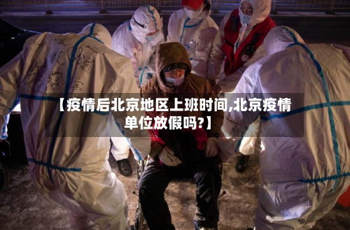 【疫情后北京地区上班时间,北京疫情单位放假吗?】-第3张图片