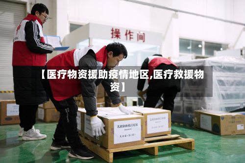 【医疗物资援助疫情地区,医疗救援物资】