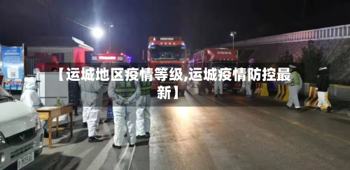 【运城地区疫情等级,运城疫情防控最新】-第2张图片