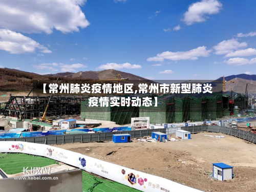 【常州肺炎疫情地区,常州市新型肺炎疫情实时动态】-第2张图片