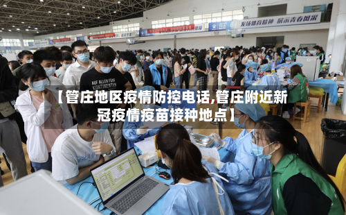 【管庄地区疫情防控电话,管庄附近新冠疫情疫苗接种地点】