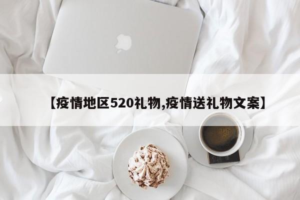 【疫情地区520礼物,疫情送礼物文案】
