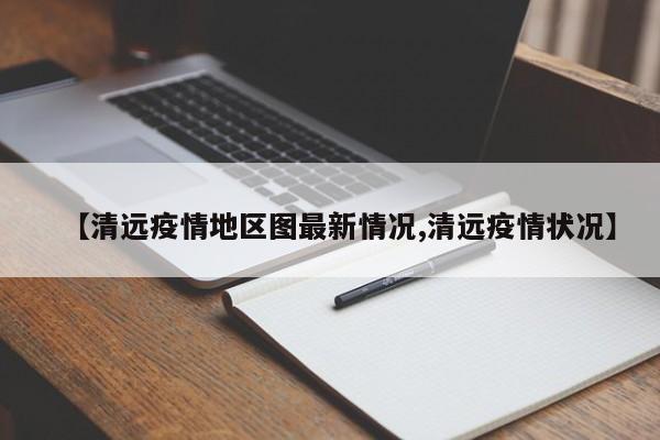 【清远疫情地区图最新情况,清远疫情状况】