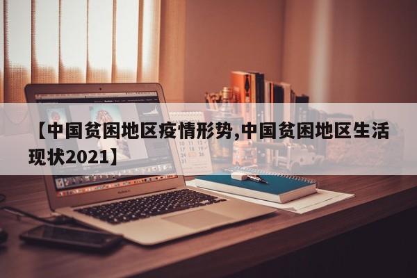 【中国贫困地区疫情形势,中国贫困地区生活现状2021】