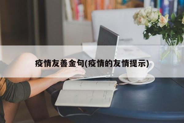 疫情友善金句(疫情的友情提示)